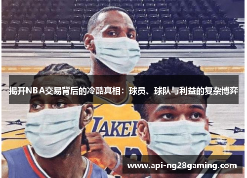 揭开NBA交易背后的冷酷真相：球员、球队与利益的复杂博弈
