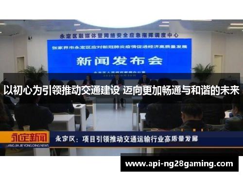 以初心为引领推动交通建设 迈向更加畅通与和谐的未来