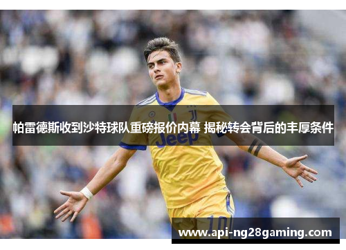 帕雷德斯收到沙特球队重磅报价内幕 揭秘转会背后的丰厚条件
