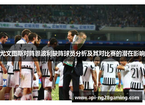 尤文图斯对阵恩波利缺阵球员分析及其对比赛的潜在影响