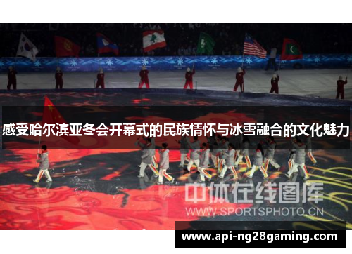 感受哈尔滨亚冬会开幕式的民族情怀与冰雪融合的文化魅力