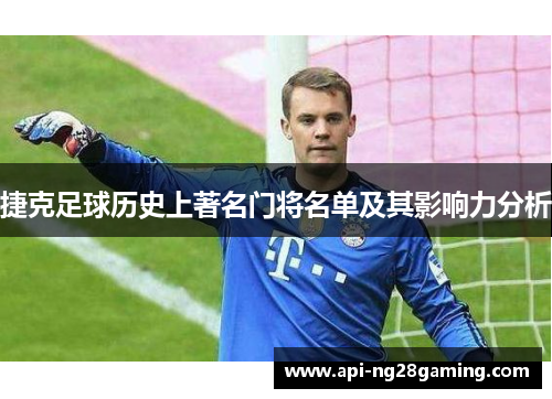 捷克足球历史上著名门将名单及其影响力分析
