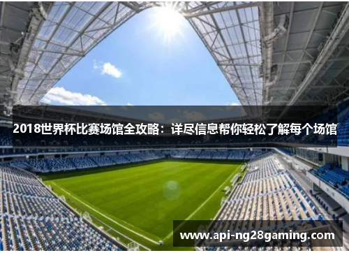 2018世界杯比赛场馆全攻略：详尽信息帮你轻松了解每个场馆