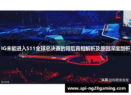 IG未能进入S11全球总决赛的背后真相解析及原因深度剖析