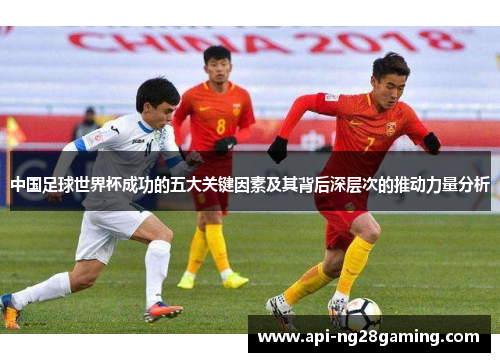 中国足球世界杯成功的五大关键因素及其背后深层次的推动力量分析