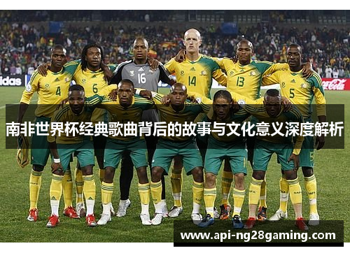 南非世界杯经典歌曲背后的故事与文化意义深度解析