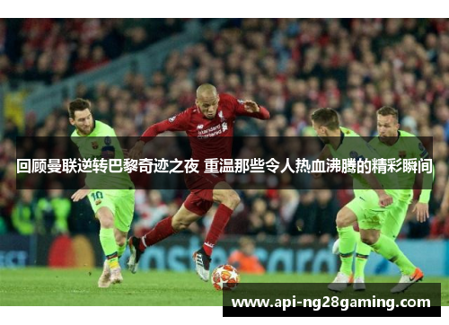 回顾曼联逆转巴黎奇迹之夜 重温那些令人热血沸腾的精彩瞬间