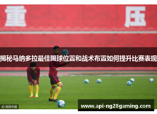 揭秘马纳多拉最佳踢球位置和战术布置如何提升比赛表现