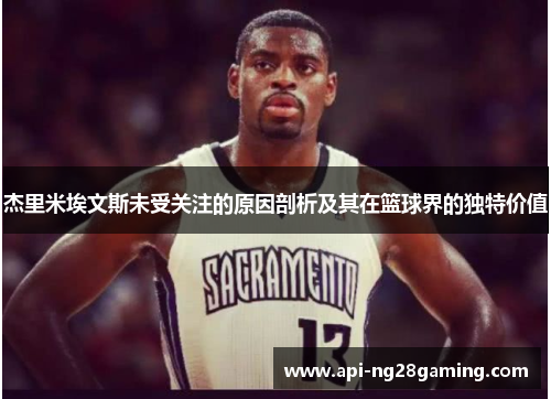 杰里米埃文斯未受关注的原因剖析及其在篮球界的独特价值