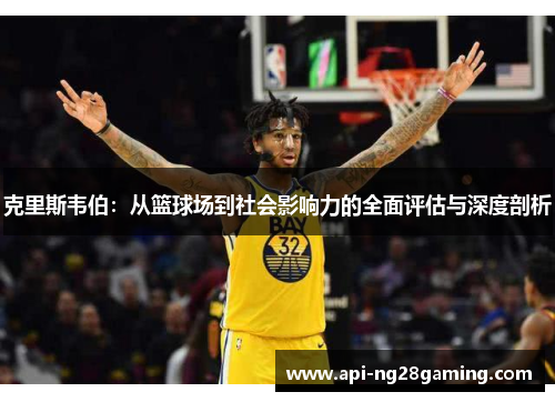 克里斯韦伯：从篮球场到社会影响力的全面评估与深度剖析