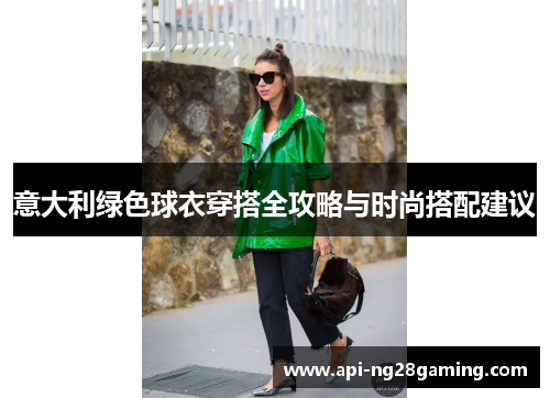 意大利绿色球衣穿搭全攻略与时尚搭配建议