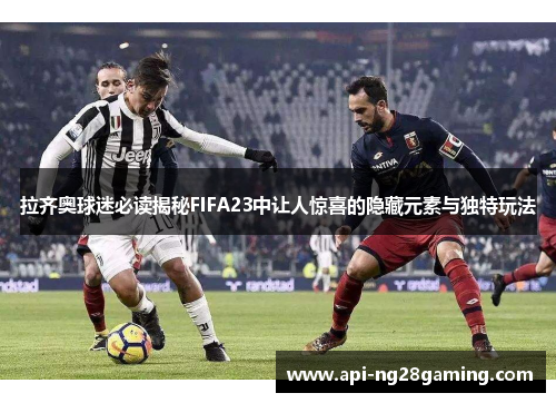 拉齐奥球迷必读揭秘FIFA23中让人惊喜的隐藏元素与独特玩法