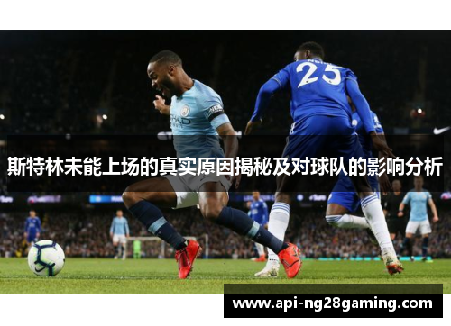 斯特林未能上场的真实原因揭秘及对球队的影响分析