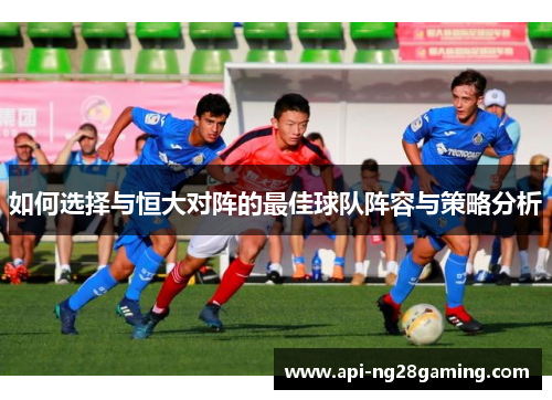 如何选择与恒大对阵的最佳球队阵容与策略分析