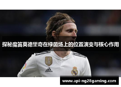 探秘魔笛莫德里奇在绿茵场上的位置演变与核心作用