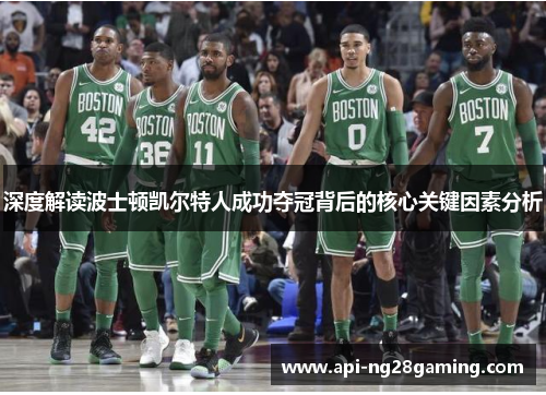 深度解读波士顿凯尔特人成功夺冠背后的核心关键因素分析
