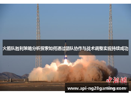 火箭队胜利策略分析探索如何通过团队协作与战术调整实现持续成功