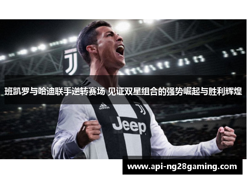 班凯罗与哈迪联手逆转赛场 见证双星组合的强势崛起与胜利辉煌