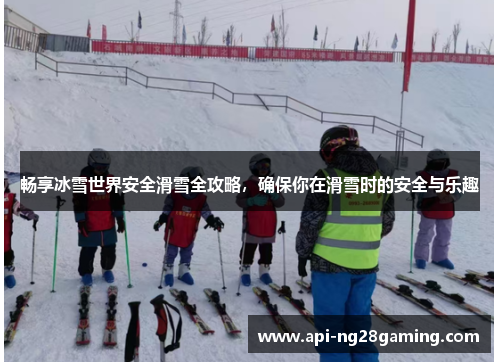 畅享冰雪世界安全滑雪全攻略，确保你在滑雪时的安全与乐趣