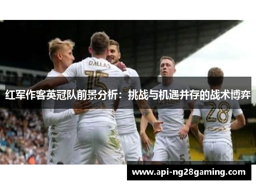 红军作客英冠队前景分析：挑战与机遇并存的战术博弈
