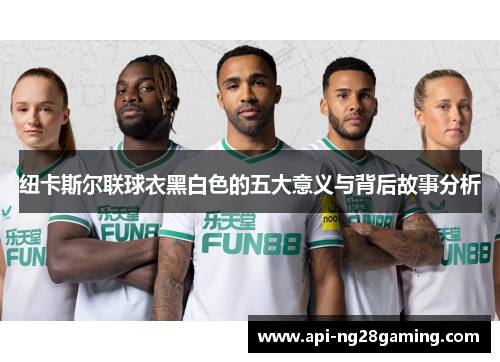 纽卡斯尔联球衣黑白色的五大意义与背后故事分析