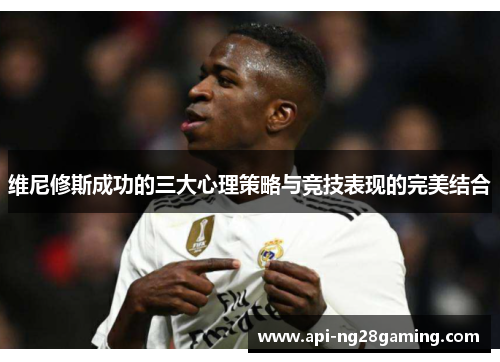 维尼修斯成功的三大心理策略与竞技表现的完美结合