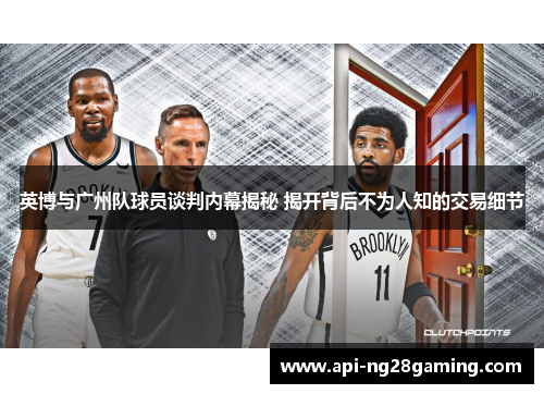 英博与广州队球员谈判内幕揭秘 揭开背后不为人知的交易细节