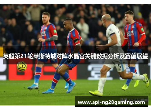 英超第21轮莱斯特城对阵水晶宫关键数据分析及赛前展望