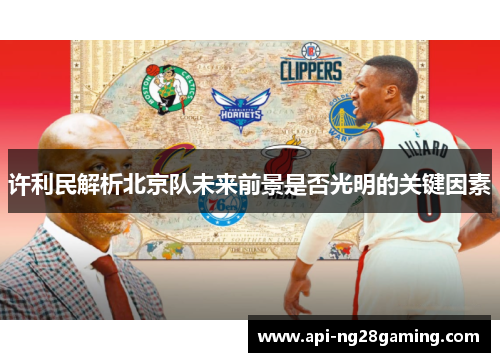 许利民解析北京队未来前景是否光明的关键因素