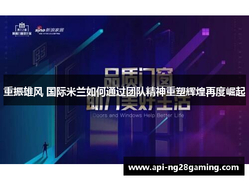 重振雄风 国际米兰如何通过团队精神重塑辉煌再度崛起