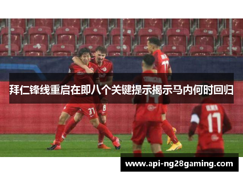 拜仁锋线重启在即八个关键提示揭示马内何时回归