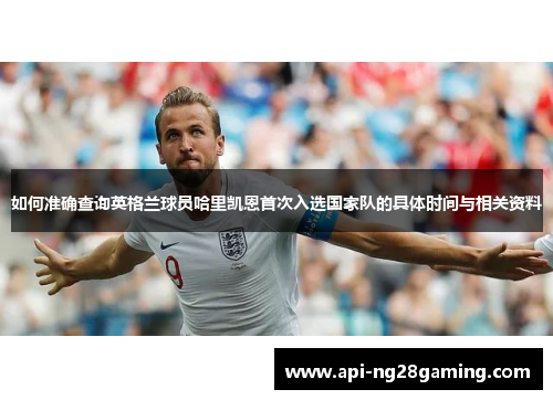 如何准确查询英格兰球员哈里凯恩首次入选国家队的具体时间与相关资料