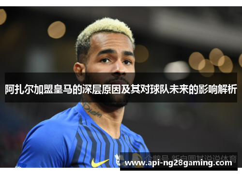 阿扎尔加盟皇马的深层原因及其对球队未来的影响解析