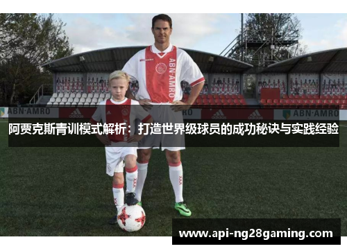 阿贾克斯青训模式解析：打造世界级球员的成功秘诀与实践经验