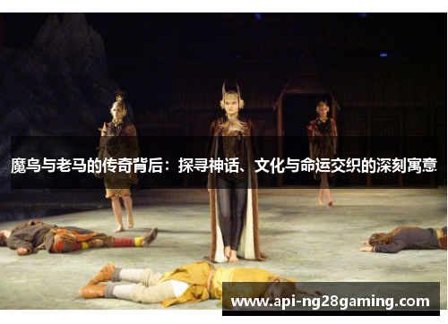 魔鸟与老马的传奇背后：探寻神话、文化与命运交织的深刻寓意
