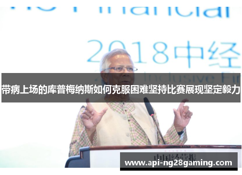 带病上场的库普梅纳斯如何克服困难坚持比赛展现坚定毅力