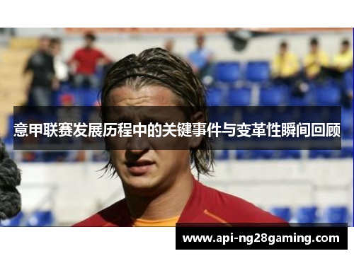 意甲联赛发展历程中的关键事件与变革性瞬间回顾