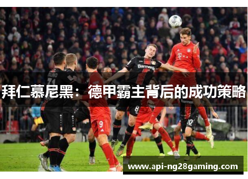 拜仁慕尼黑：德甲霸主背后的成功策略