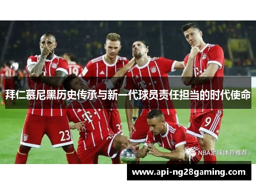 拜仁慕尼黑历史传承与新一代球员责任担当的时代使命