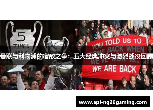 曼联与利物浦的宿敌之争：五大经典冲突与激烈战役回顾