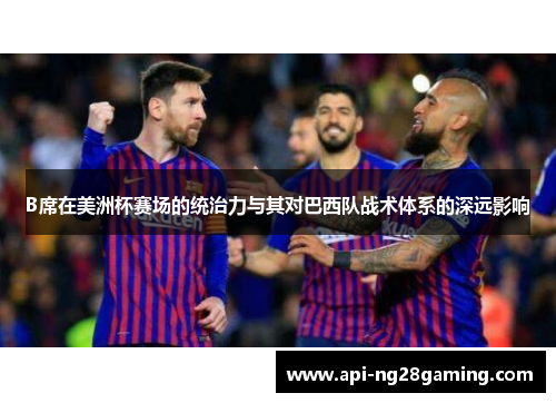 B席在美洲杯赛场的统治力与其对巴西队战术体系的深远影响