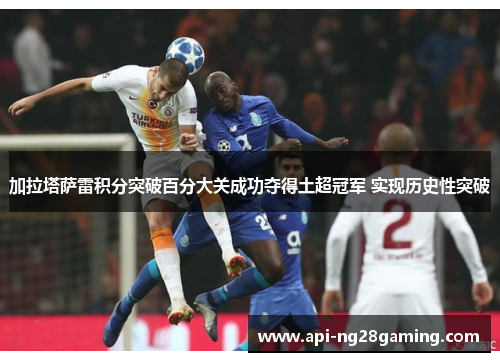 加拉塔萨雷积分突破百分大关成功夺得土超冠军 实现历史性突破
