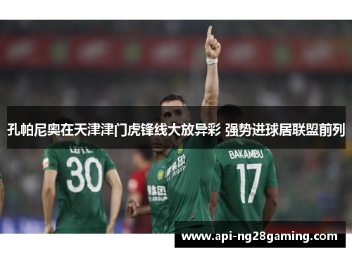 孔帕尼奥在天津津门虎锋线大放异彩 强势进球居联盟前列