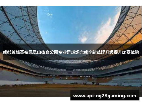 成都蓉城宣布凤凰山体育公园专业足球场完成全新草坪升级提升比赛体验