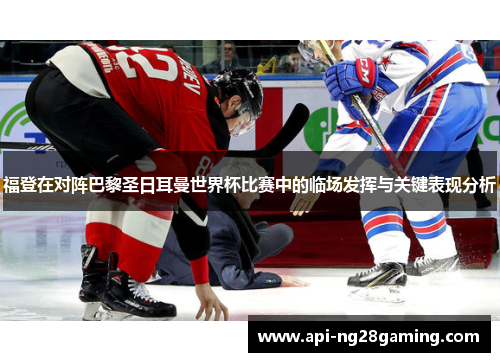 福登在对阵巴黎圣日耳曼世界杯比赛中的临场发挥与关键表现分析