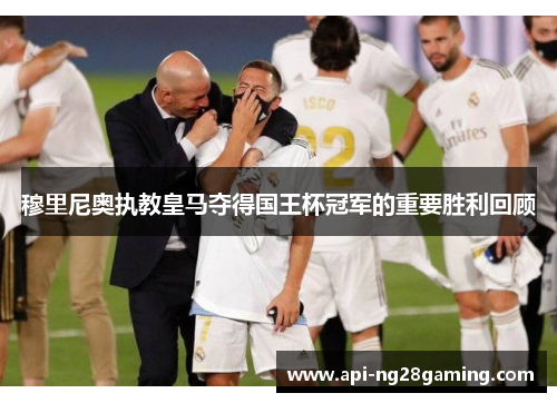 穆里尼奥执教皇马夺得国王杯冠军的重要胜利回顾