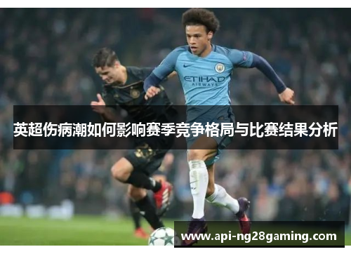 英超伤病潮如何影响赛季竞争格局与比赛结果分析