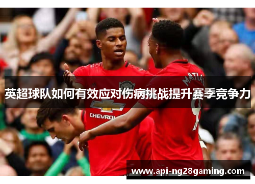 英超球队如何有效应对伤病挑战提升赛季竞争力