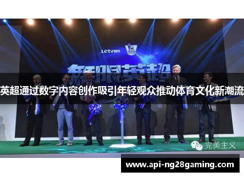 英超通过数字内容创作吸引年轻观众推动体育文化新潮流