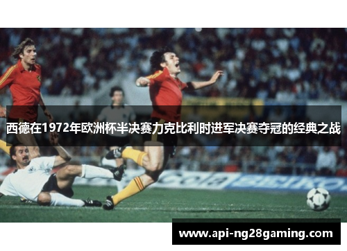 西德在1972年欧洲杯半决赛力克比利时进军决赛夺冠的经典之战